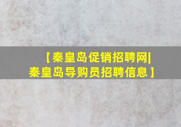 【秦皇岛促销招聘网|秦皇岛导购员招聘信息】